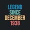 Legend since December 1938 - retro vintage birthday typography design for Tshirt