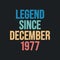 Legend since December 1977 - retro vintage birthday typography design for Tshirt