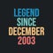 Legend since December 2003 - retro vintage birthday typography design for Tshirt