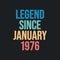 Legend since January 1976 - retro vintage birthday typography design for Tshirt