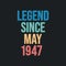 Legend since May 1947 - retro vintage birthday typography design for Tshirt