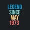 Legend since May 1973 - retro vintage birthday typography design for Tshirt