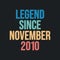 Legend since November 2010 - retro vintage birthday typography design for Tshirt