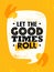 Let The Good Times Roll. Inspiring Typography Motivation Quote Illustration.