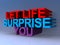 Let life surprise you