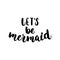 Let`s be mermaid - hand drawn lettering quote isolated on the white background. Fun brush ink inscription for photo
