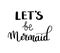 Let s be mermaids. Inspirational quote about summer. Modern calligraphy phrase with hand drawn Simple vector lettering