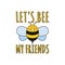Let\\\'s Bee My Friends, Funny Typography Quote