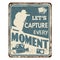 Let`s capture every moment vintage rusty metal sign