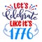 Let`s celebrate like it`s 1776 - Happy Independence Day July 4th lettering
