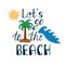 Let`s go to the beach. Inspirational quote about summer.