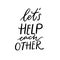 Let`s help each other. Support quote, positive inspirational saying during crisis and coronavirus pandemia. Volunteer