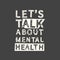 Let`s talk about mental health. Grunge vintage phrase. Typography, t-shirt graphics, print, poster, banner, slogan, flyer,