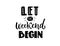 Let the weekend begin. Funny inscription, black hand lettering for t-shirts, apparel print and social media. Posiitive