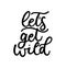 Lets get wild poster or print design with lettering. Design for inspirational posters or greeting cards with calligraphy.Vector