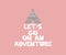 Lets go on a adventure slogan