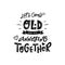 Lets grow old together