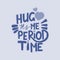 Lettering composition about menstruation with the phrase hug me it period time. Concept of quiet and comfortable menstrual period