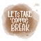 Lettering Lets Take a Coffee Break. Calligraphic hand drawn sign. Coffee quote.