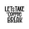 Lettering Lets Take a Coffee Break. Calligraphic hand drawn sign. Coffee quote.