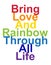LGBT concept, motivating phrase in the colors of the rainbow. Bring love and rainbow through life.