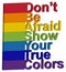 LGBT concept, motivating phrase in the colors of the rainbow. Don't be afraid to show your real color