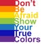 LGBT concept, motivating phrase in the colors of the rainbow. Don't be afraid to show your real color