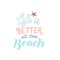 Life is better at the beach quote. Trendy lettering print. Vacation and relaxation concept.