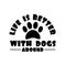 Life is better with dogs around- postive text with paw print.