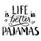 Life is better in pajamas lettering