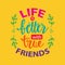 Life better with true  friends. Friendship day.