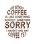 Life without coffee is like something without something sorry i haven`t had any coffee yet. Hand drawn typography poster design