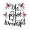 Life doesn`t have to be perfect to be wonderful phrase.