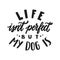 Life isn't perfect But my dog is. Hand written lettering quote. Phrases about pets. Dog lover quotes. Calligraphic