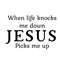 When life knocks me down, Jesus picks me up