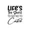 life\\\'s too short to say no to cake black letter quote