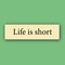 Life is short