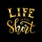 Life is too short. Motivational quote.