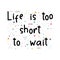 Life is too short to wait. Inspirational quote. Lettering. Motivational poster. Phrase