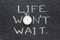 Life wont wait