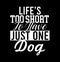 Lifeâ€™s Too Short To Have Just One Dog  Best Life  Great Dog  Funny Pets Lover