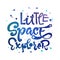 Little Space Explorer quote. Baby shower, kids theme hand drawn lettering logo phrase