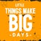 Little Things make Big Days - Typography Quotes