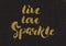 Live, love, sparkle - hand painted modern ink calligraphy, gold