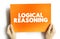 Logical Reasoning - determines whether the truth of a conclusion can be determined for that rule, based solely on the truth of the
