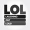 LOL - Laughing Out Loud is an initialism for laughing out loud and a popular element of Internet slang, text acronym concept