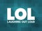 LOL - Laughing Out Loud is an initialism for laughing out loud and a popular element of Internet slang, text acronym concept