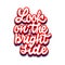 Look on the bright side. lettering and calligraphy with decorative design elements. Phrases for encouragement.