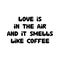 Love is in the air and it smells like coffee. Cute hand drawn doodle bubble lettering. Isolated on white background. Vector stock