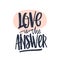 Love Is The Answer romantic text message written with gorgeous cursive calligraphic font or script. Elegant artistic